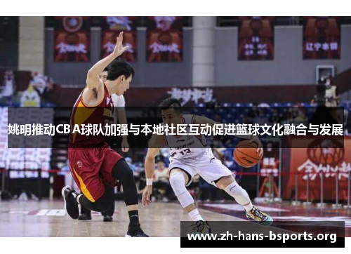 姚明推动CBA球队加强与本地社区互动促进篮球文化融合与发展 姚明推动CBA球队加强与本地社区互动促进篮球文化融合与发展