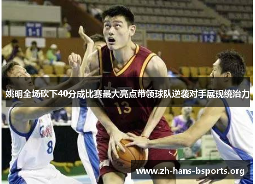姚明全场砍下40分成比赛最大亮点带领球队逆袭对手展现统治力 姚明全场砍下40分成比赛最大亮点带领球队逆袭对手展现统治力