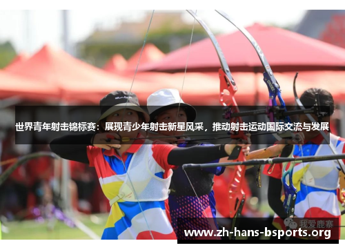 世界青年射击锦标赛:展现青少年射击新星风采,推动射击运动国际交流与发展 世界青年射击锦标赛:展现青少年射击新星风采,推动射击运动国际交流与发展