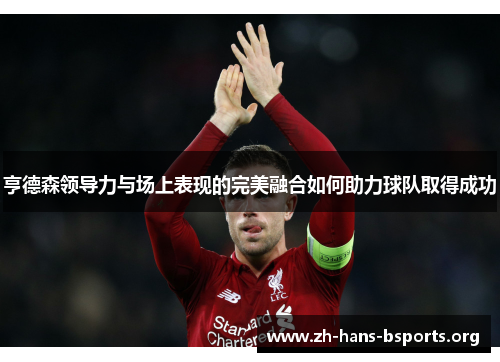 亨德森领导力与场上表现的完美融合如何助力球队取得成功 亨德森领导力与场上表现的完美融合如何助力球队取得成功