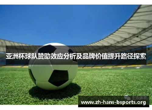 亚洲杯球队赞助效应分析及品牌价值提升路径探索 亚洲杯球队赞助效应分析及品牌价值提升路径探索