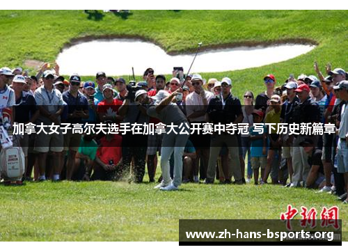 加拿大女子高尔夫选手在加拿大公开赛中夺冠 写下历史新篇章 加拿大女子高尔夫选手在加拿大公开赛中夺冠 写下历史新篇章