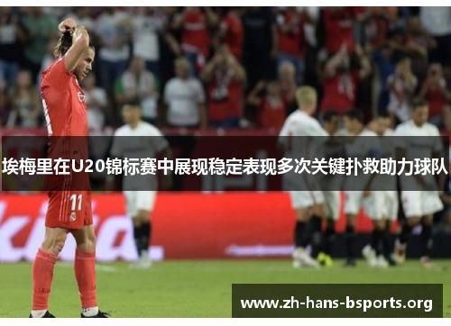 埃梅里在U20锦标赛中展现稳定表现多次关键扑救助力球队 埃梅里在U20锦标赛中展现稳定表现多次关键扑救助力球队