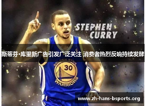 斯蒂芬·库里新广告引发广泛关注 消费者热烈反响持续发酵 斯蒂芬·库里新广告引发广泛关注 消费者热烈反响持续发酵