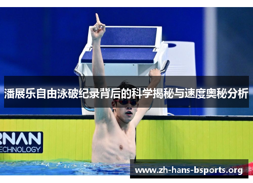 潘展乐自由泳破纪录背后的科学揭秘与速度奥秘分析 潘展乐自由泳破纪录背后的科学揭秘与速度奥秘分析