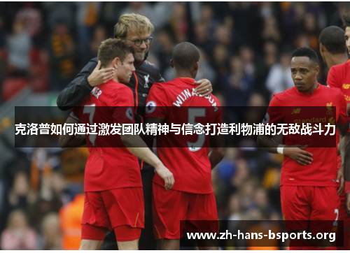 克洛普如何通过激发团队精神与信念打造利物浦的无敌战斗力 克洛普如何通过激发团队精神与信念打造利物浦的无敌战斗力