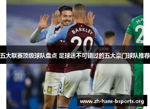 五大联赛顶级球队盘点 足球迷不可错过的五大豪门球队推荐 五大联赛顶级球队盘点 足球迷不可错过的五大豪门球队推荐