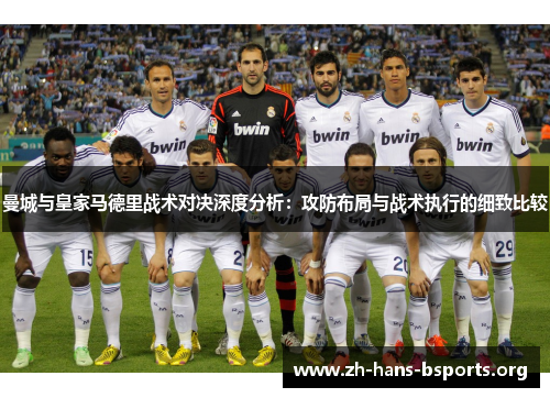 曼城与皇家马德里战术对决深度分析:攻防布局与战术执行的细致比较 曼城与皇家马德里战术对决深度分析:攻防布局与战术执行的细致比较