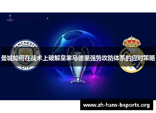 曼城如何在战术上破解皇家马德里强势攻防体系的应对策略 曼城如何在战术上破解皇家马德里强势攻防体系的应对策略
