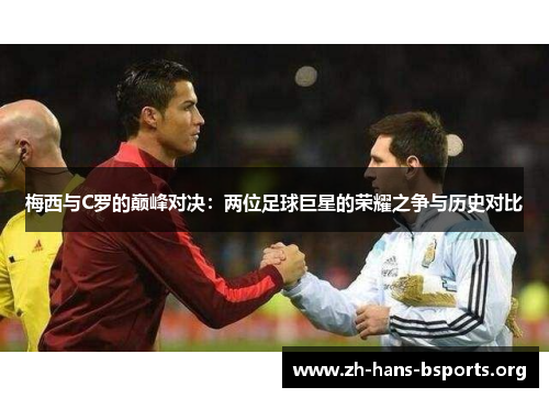 梅西与C罗的巅峰对决:两位足球巨星的荣耀之争与历史对比 梅西与C罗的巅峰对决:两位足球巨星的荣耀之争与历史对比
