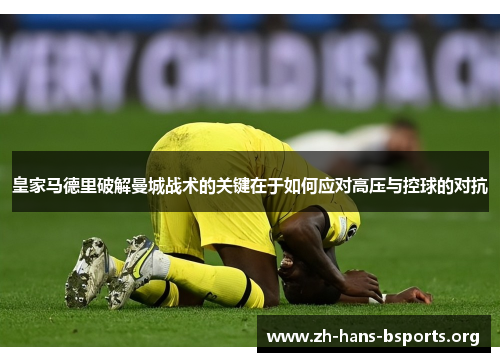 皇家马德里破解曼城战术的关键在于如何应对高压与控球的对抗 皇家马德里破解曼城战术的关键在于如何应对高压与控球的对抗