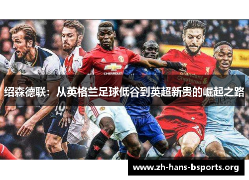 绍森德联:从英格兰足球低谷到英超新贵的崛起之路 绍森德联:从英格兰足球低谷到英超新贵的崛起之路
