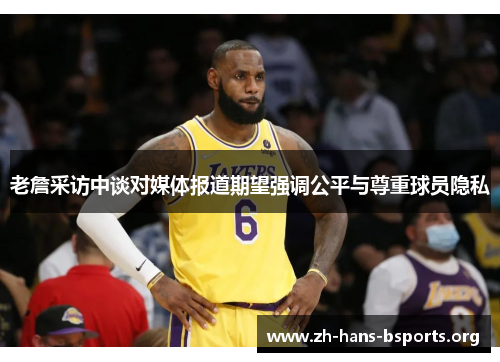 老詹采访中谈对媒体报道期望强调公平与尊重球员隐私 老詹采访中谈对媒体报道期望强调公平与尊重球员隐私