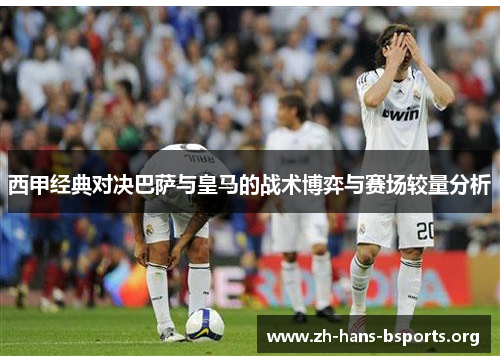 西甲经典对决巴萨与皇马的战术博弈与赛场较量分析 西甲经典对决巴萨与皇马的战术博弈与赛场较量分析