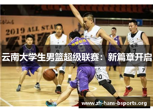 云南大学生男篮超级联赛:新篇章开启 云南大学生男篮超级联赛:新篇章开启