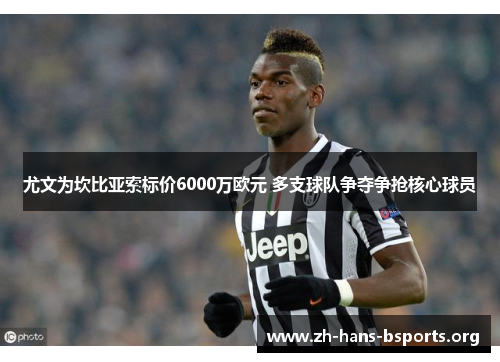 尤文为坎比亚索标价6000万欧元 多支球队争夺争抢核心球员