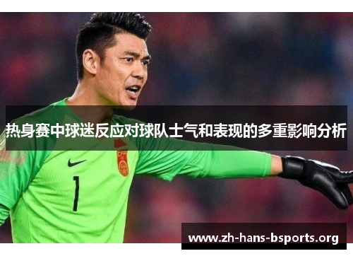 热身赛中球迷反应对球队士气和表现的多重影响分析 热身赛中球迷反应对球队士气和表现的多重影响分析