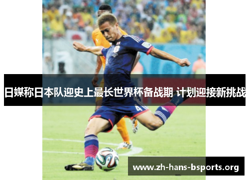 日媒称日本队迎史上最长世界杯备战期 计划迎接新挑战 日媒称日本队迎史上最长世界杯备战期 计划迎接新挑战