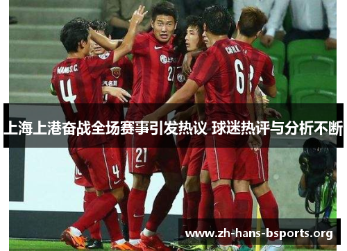 上海上港奋战全场赛事引发热议 球迷热评与分析不断 上海上港奋战全场赛事引发热议 球迷热评与分析不断