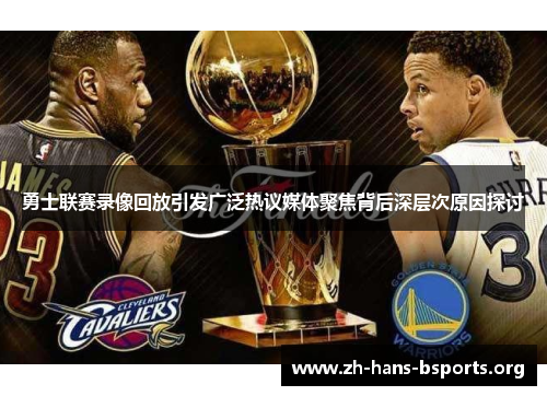 勇士联赛录像回放引发广泛热议媒体聚焦背后深层次原因探讨 勇士联赛录像回放引发广泛热议媒体聚焦背后深层次原因探讨