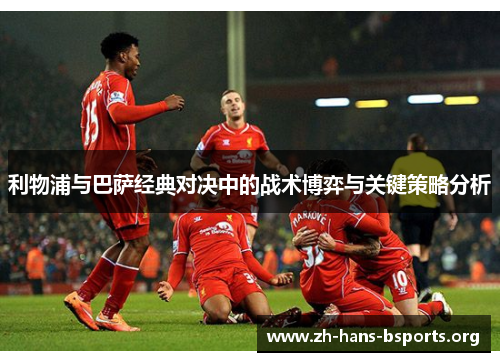 利物浦与巴萨经典对决中的战术博弈与关键策略分析 利物浦与巴萨经典对决中的战术博弈与关键策略分析