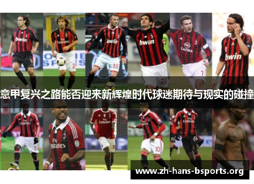 意甲复兴之路能否迎来新辉煌时代球迷期待与现实的碰撞 意甲复兴之路能否迎来新辉煌时代球迷期待与现实的碰撞