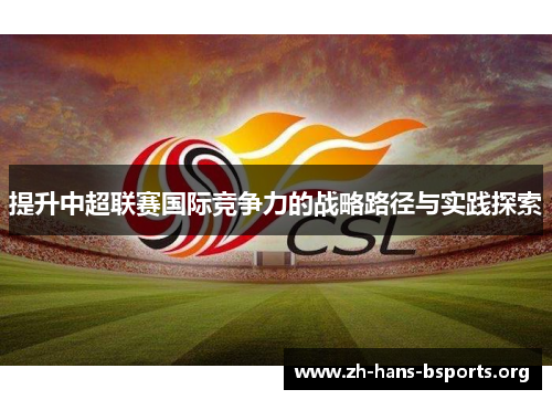 提升中超联赛国际竞争力的战略路径与实践探索 提升中超联赛国际竞争力的战略路径与实践探索