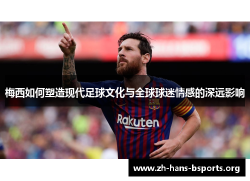 梅西如何塑造现代足球文化与全球球迷情感的深远影响 梅西如何塑造现代足球文化与全球球迷情感的深远影响