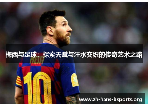 梅西与足球:探索天赋与汗水交织的传奇艺术之路 梅西与足球:探索天赋与汗水交织的传奇艺术之路