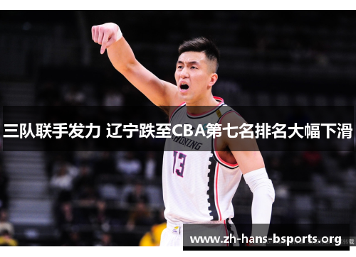 三队联手发力 辽宁跌至CBA第七名排名大幅下滑 三队联手发力 辽宁跌至CBA第七名排名大幅下滑