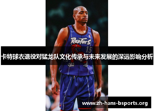 卡特球衣退役对猛龙队文化传承与未来发展的深远影响分析 卡特球衣退役对猛龙队文化传承与未来发展的深远影响分析