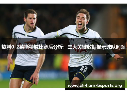 热刺0-2莱斯特城比赛后分析:三大关键数据揭示球队问题 热刺0-2莱斯特城比赛后分析:三大关键数据揭示球队问题