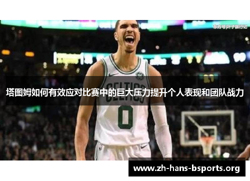 塔图姆如何有效应对比赛中的巨大压力提升个人表现和团队战力 塔图姆如何有效应对比赛中的巨大压力提升个人表现和团队战力