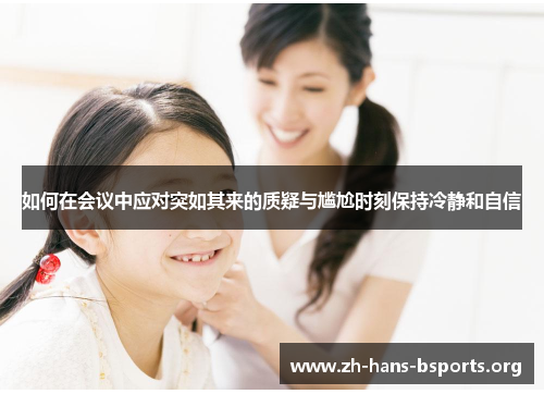 如何在会议中应对突如其来的质疑与尴尬时刻保持冷静和自信 如何在会议中应对突如其来的质疑与尴尬时刻保持冷静和自信