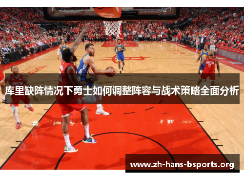 库里缺阵情况下勇士如何调整阵容与战术策略全面分析 库里缺阵情况下勇士如何调整阵容与战术策略全面分析