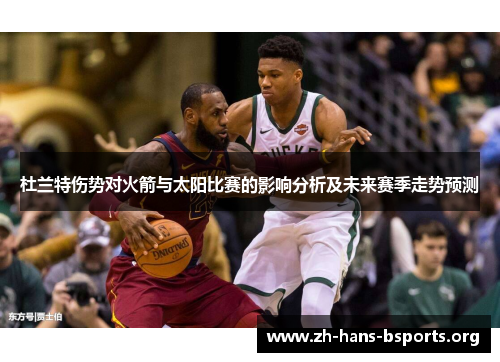 杜兰特伤势对火箭与太阳比赛的影响分析及未来赛季走势预测 杜兰特伤势对火箭与太阳比赛的影响分析及未来赛季走势预测