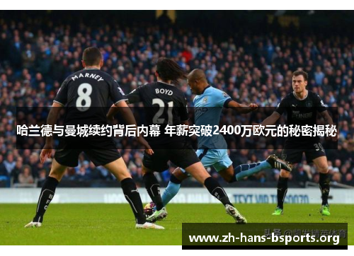 哈兰德与曼城续约背后内幕 年薪突破2400万欧元的秘密揭秘 哈兰德与曼城续约背后内幕 年薪突破2400万欧元的秘密揭秘