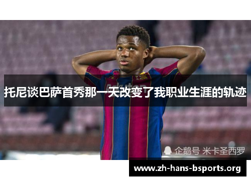 托尼谈巴萨首秀那一天改变了我职业生涯的轨迹 托尼谈巴萨首秀那一天改变了我职业生涯的轨迹