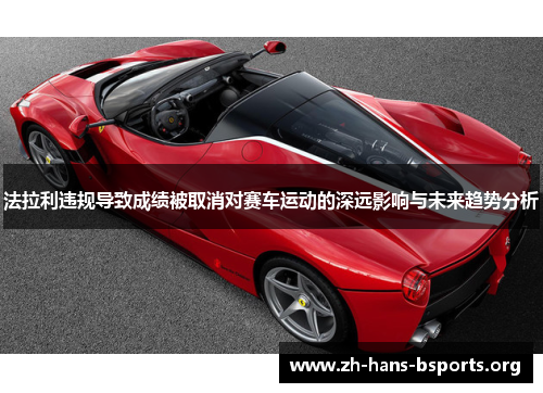 法拉利违规导致成绩被取消对赛车运动的深远影响与未来趋势分析 法拉利违规导致成绩被取消对赛车运动的深远影响与未来趋势分析