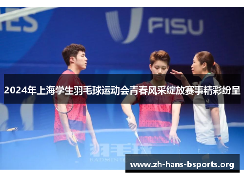 2024年上海学生羽毛球运动会青春风采绽放赛事精彩纷呈 2024年上海学生羽毛球运动会青春风采绽放赛事精彩纷呈