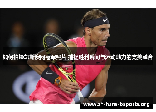 如何拍摄凯斯澳网冠军照片 捕捉胜利瞬间与运动魅力的完美融合 如何拍摄凯斯澳网冠军照片 捕捉胜利瞬间与运动魅力的完美融合