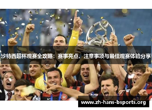 沙特西超杯观赛全攻略:赛事亮点、注意事项与最佳观赛体验分享 沙特西超杯观赛全攻略:赛事亮点、注意事项与最佳观赛体验分享