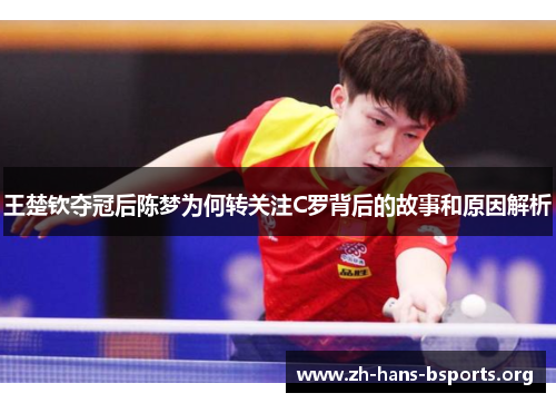 王楚钦夺冠后陈梦为何转关注C罗背后的故事和原因解析 王楚钦夺冠后陈梦为何转关注C罗背后的故事和原因解析