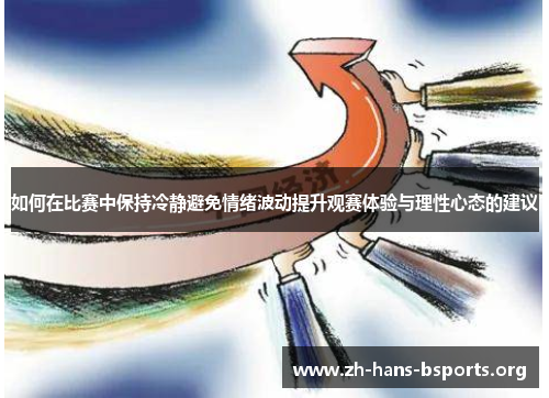如何在比赛中保持冷静避免情绪波动提升观赛体验与理性心态的建议 如何在比赛中保持冷静避免情绪波动提升观赛体验与理性心态的建议