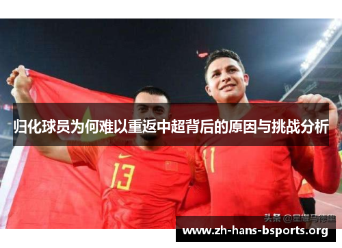 归化球员为何难以重返中超背后的原因与挑战分析 归化球员为何难以重返中超背后的原因与挑战分析
