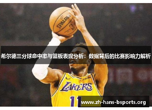希尔德三分球命中率与篮板表现分析:数据背后的比赛影响力解析 希尔德三分球命中率与篮板表现分析:数据背后的比赛影响力解析
