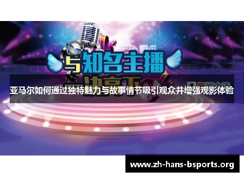 亚马尔如何通过独特魅力与故事情节吸引观众并增强观影体验 亚马尔如何通过独特魅力与故事情节吸引观众并增强观影体验