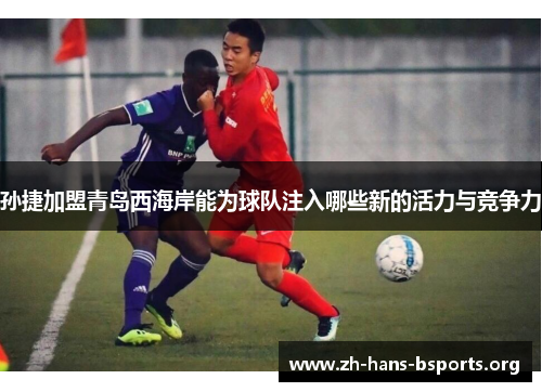 孙捷加盟青岛西海岸能为球队注入哪些新的活力与竞争力 孙捷加盟青岛西海岸能为球队注入哪些新的活力与竞争力