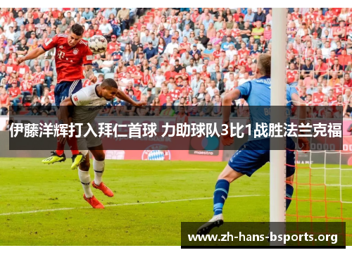 伊藤洋辉打入拜仁首球 力助球队3比1战胜法兰克福 伊藤洋辉打入拜仁首球 力助球队3比1战胜法兰克福