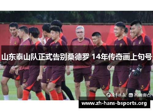 山东泰山队正式告别桑德罗 14年传奇画上句号 山东泰山队正式告别桑德罗 14年传奇画上句号